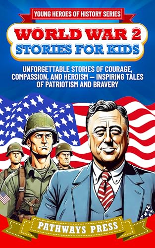 World War 2 Stories for Kids: Unforgettable Stories of Courage, Compassion, and Heroism — Inspiring Tales of Patriotism and Bravery (Young Heroes of History)