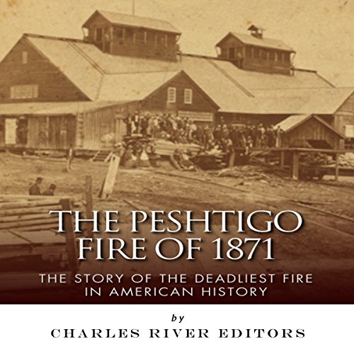 The Peshtigo Fire of 1871 The Story of the Deadliest Fire