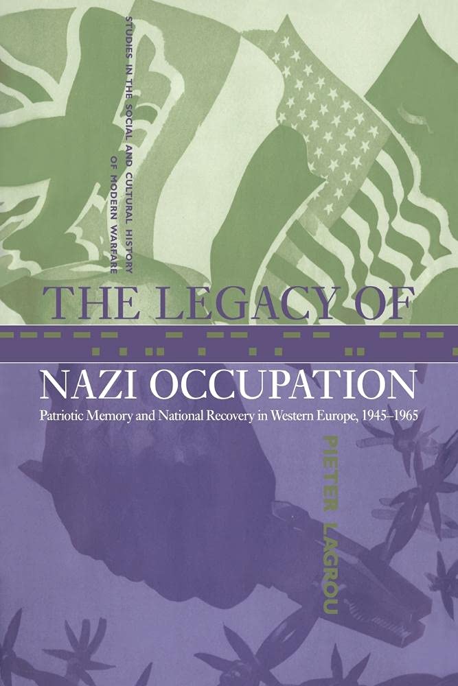 The Legacy of Nazi Occupation: Patriotic Memory and National Recovery in Western Europe, 1945-1965: 8 (Studies in the Social and Cultural History of Modern Warfare, Series Number 8)