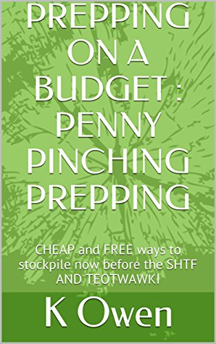 PREPPING ON A BUDGET : PENNY PINCHING PREPPING: CHEAP and FREE ways to stockpile now before the SHTF AND TEOTWAWKI by [K Owen]