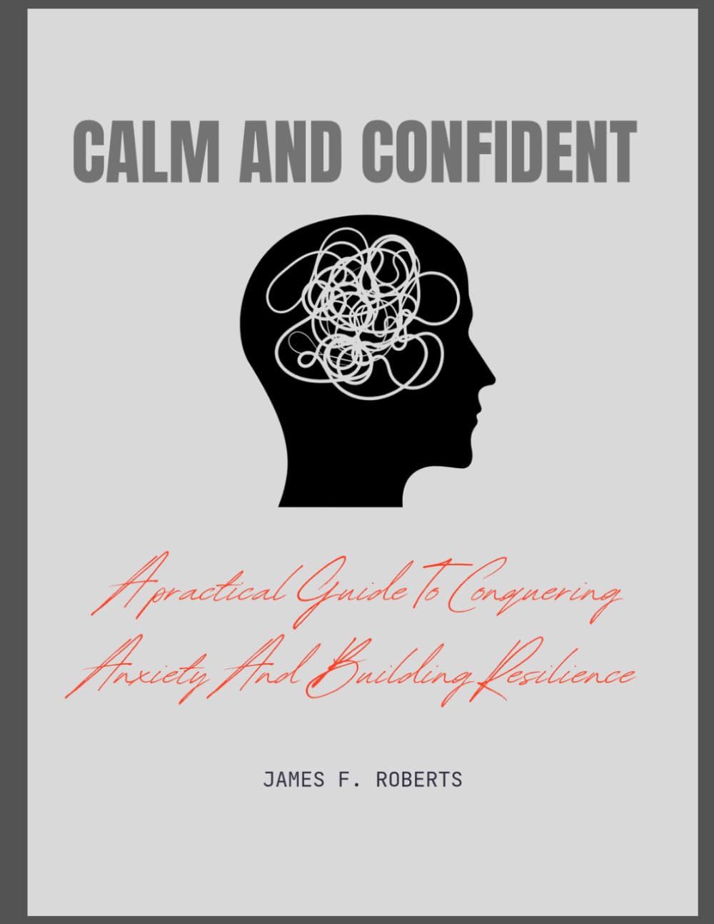 CALM AND CONFIDENT: A practical guide to conquering Anxiety And Building Resilience