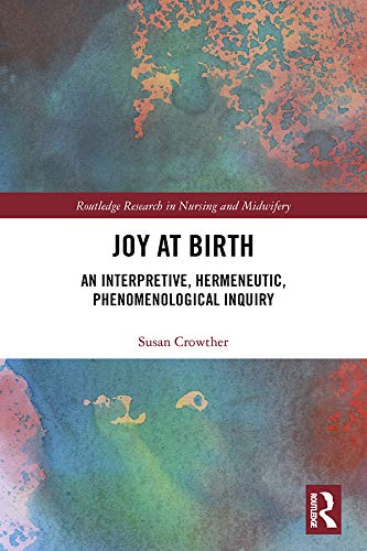 Joy at Birth: An Interpretive, Hermeneutic, Phenomenological Inquiry (Routledge Research in Nursing and Midwifery)