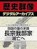 ＜長宗我部家と戦国時代＞四国の雄の末路　長宗我部家滅亡へ (歴史群像デジタルアーカイブス)