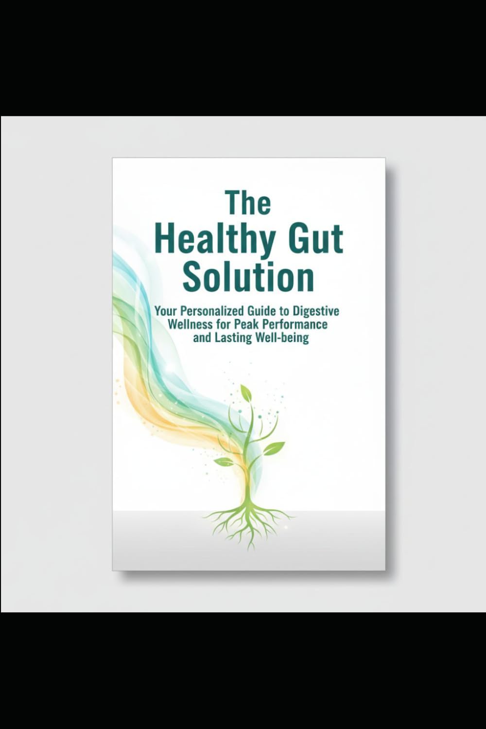 The Healthy Gut Solution: Your Personalized Guide to Digestive Wellness for Peak Performance and Lasting Well-being