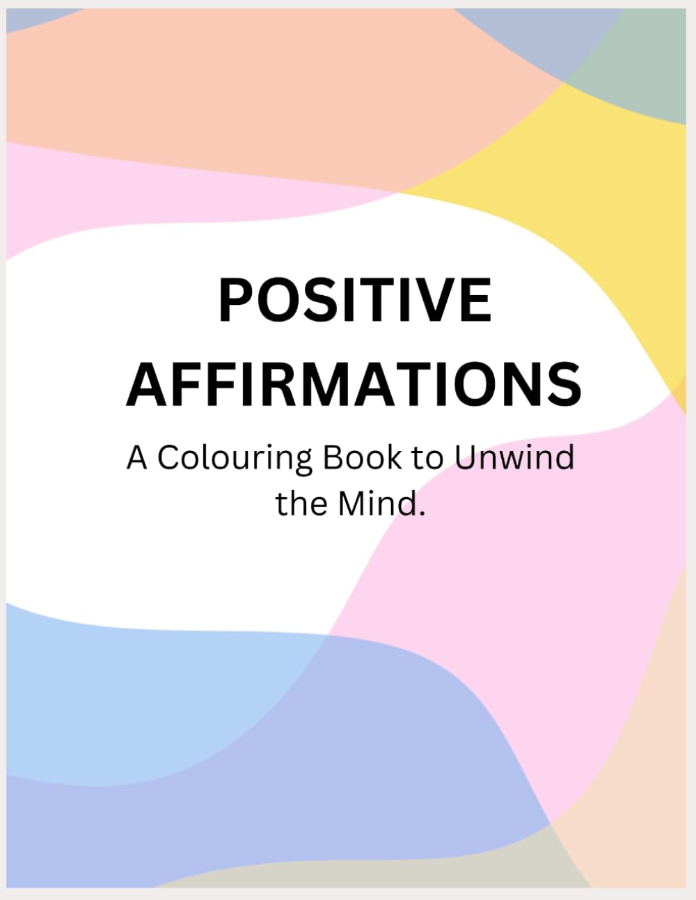 Positive Affirmations: A Colouring Book to Unwind the Mind.