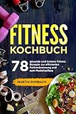 Fitness Kochbuch: 78 gesunde und leckere Fitness Rezepte zur effizienten Fettverbrennung und zum Muskelaufbau.