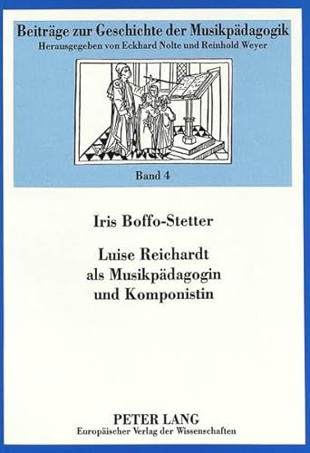 Luise Reichardt als Musikpädagogin und Komponistin: Untersuchungen zu den Bedingungen beruflicher Musikausübung durch Frauen im frühen 19. ... zur Geschichte der Musikpädagogik, Band 4)