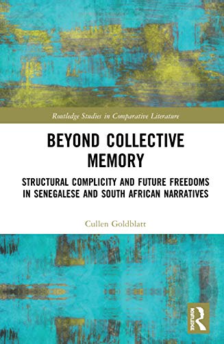 Beyond Collective Memory: Structural Complicity and Future Freedoms in Senegalese and South African Narratives (Routledge Studies in Comparative Literature)