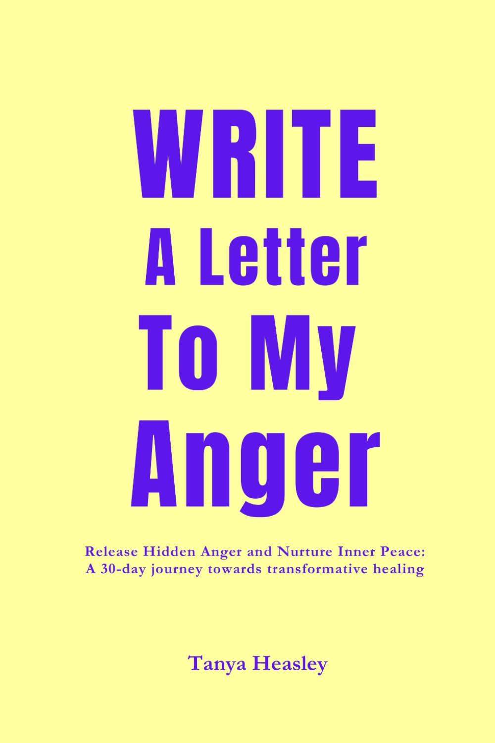 Write a letter to my anger: Release Hidden Anger and Nurture Inner Peace: A 30-day journey towards transformative healing.