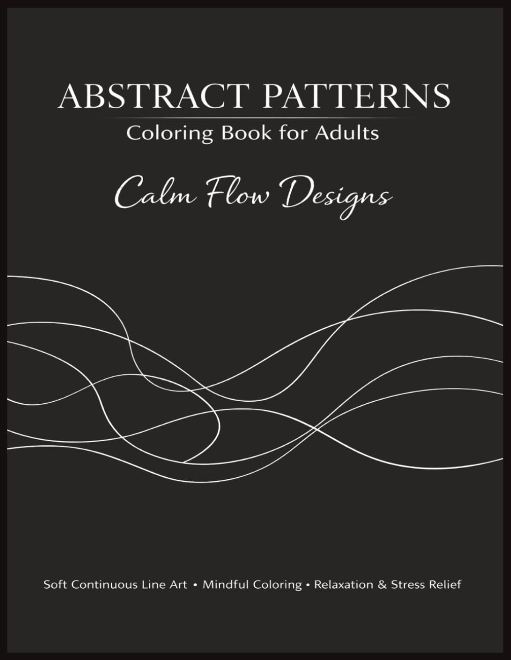 Abstract Patterns Coloring Book for Adults – Calm Flow Designs: Soft Continuous Line Art – Abstract Coloring Book for Adults, Mindful Coloring, Relaxation and Stress Relief