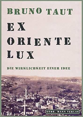 Bruno Taut. Ex Oriente Lux: Die Wirklichkeit Einer Idee. Eine Sammlung Von Schriften 1904-1938