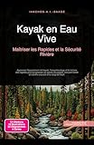Kayak en Eau Vive: Maîtriser les Rapides et la Sécurité Rivière (Sports de pagaie t. 1)