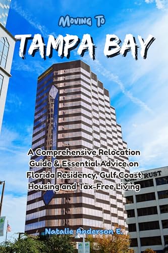 Moving to Tampa Bay: A Comprehensive Relocation Guide & Essential Advice on Florida Residency, Gulf Coast Housing and Tax-Free Living (The Global Relocation Blueprints)