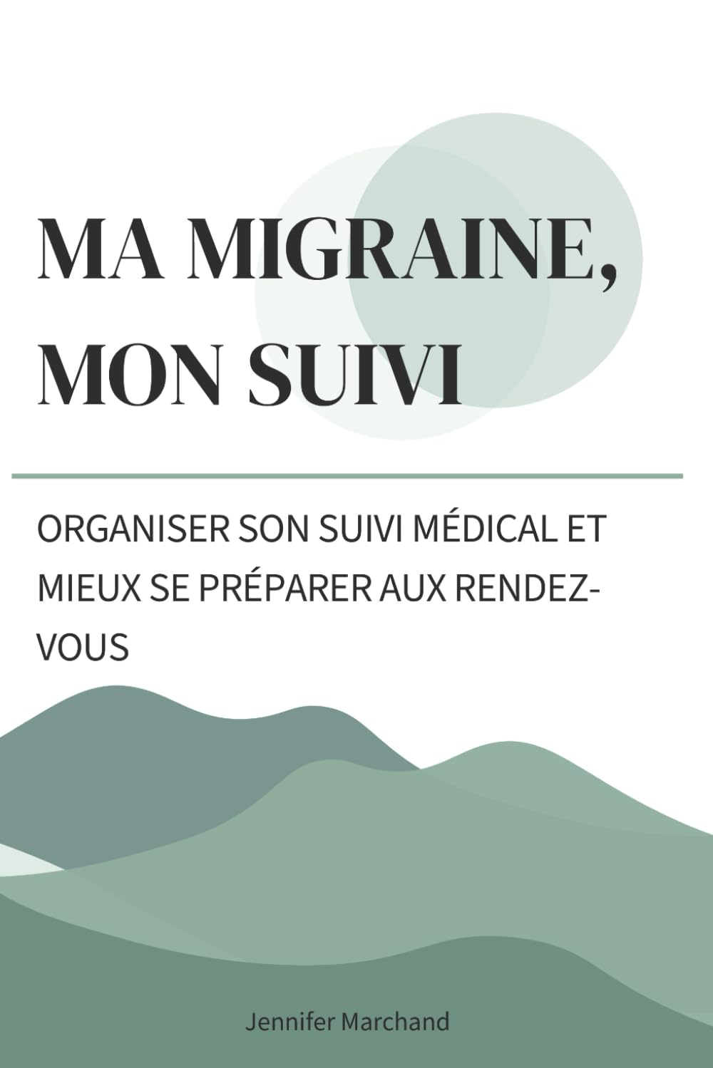 Ma migraine, mon suivi: Le guide pratique pour regrouper vos informations et mieux vous préparer aux rendez-vous médicaux