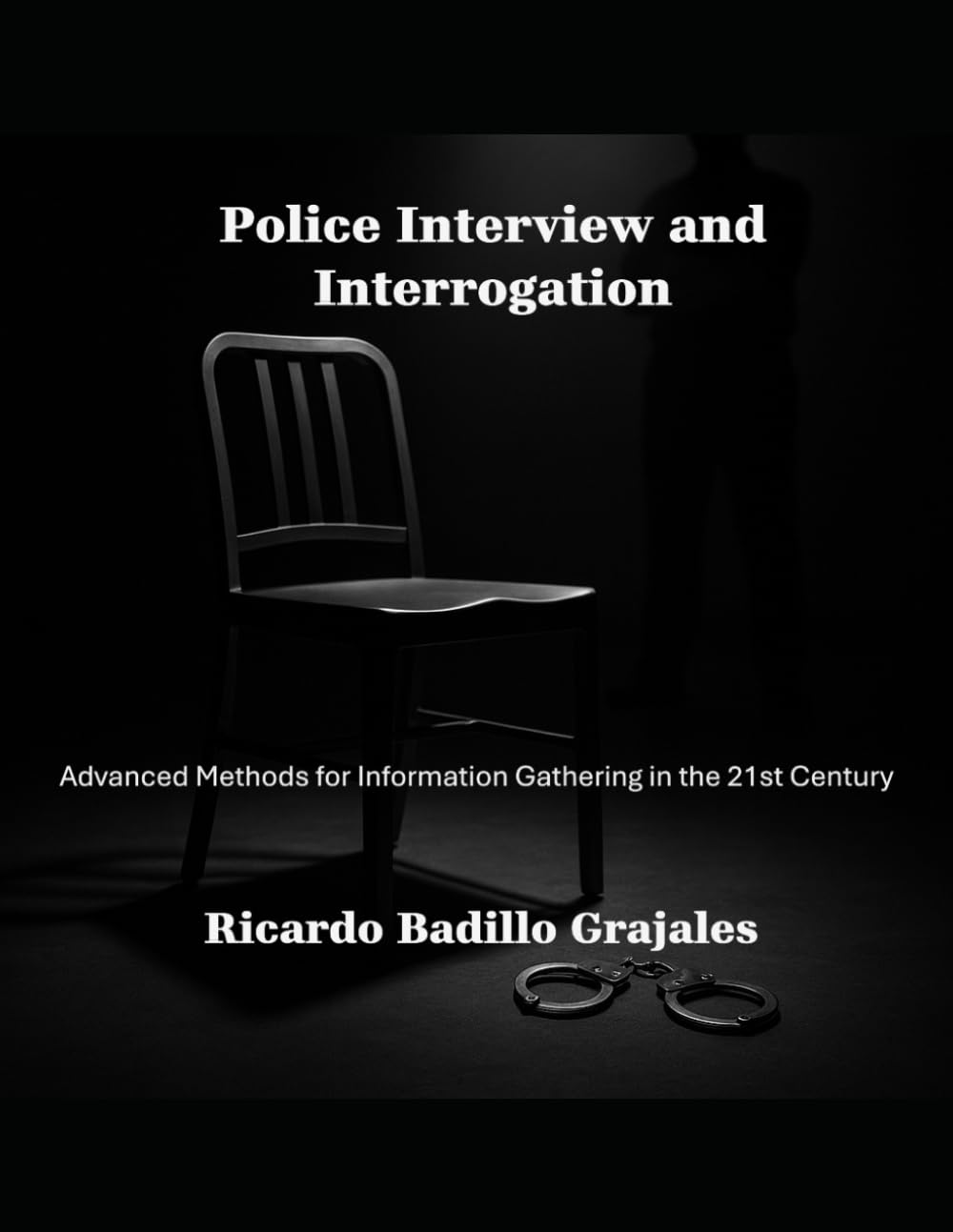 Police Interview and Interrogation: Advanced Methods for Information Gathering in the 21st Century