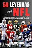 futbol americano mexico 2018  50 Leyendas de la NFL: Anécdotas, secretos y momentos épicos de los jugadores más legendarios del fútbol americano