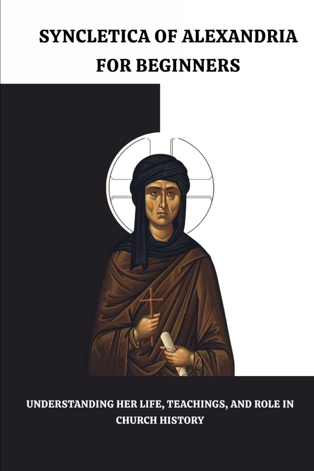 Syncletica of Alexandria for Beginners: Understanding Her Life, Sayings, and Role in Church History (THE FORGOTTEN FATHERS)