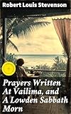 Prayers Written At Vailima, and A Lowden Sabbath Morn: Enriched edition. Meditative Prayers and Spiritual Reflections in Nature