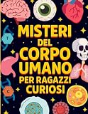 Misteri Del Corpo Umano Per Ragazzi Curiosi: Segreti, Curiosità e Superpoteri del Corpo Umano Spiegati ai Ragazz