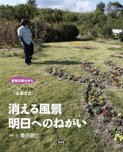 消える風景 明日へのねがい (原発災害は今もそれでも「ふるさと」)