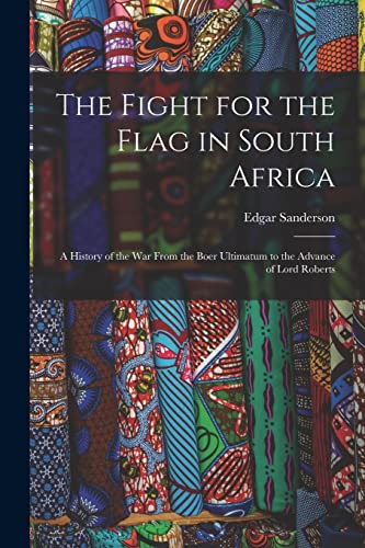 The Fight for the Flag in South Africa [microform]: a History of the War From the Boer Ultimatum to the Advance of Lord Roberts