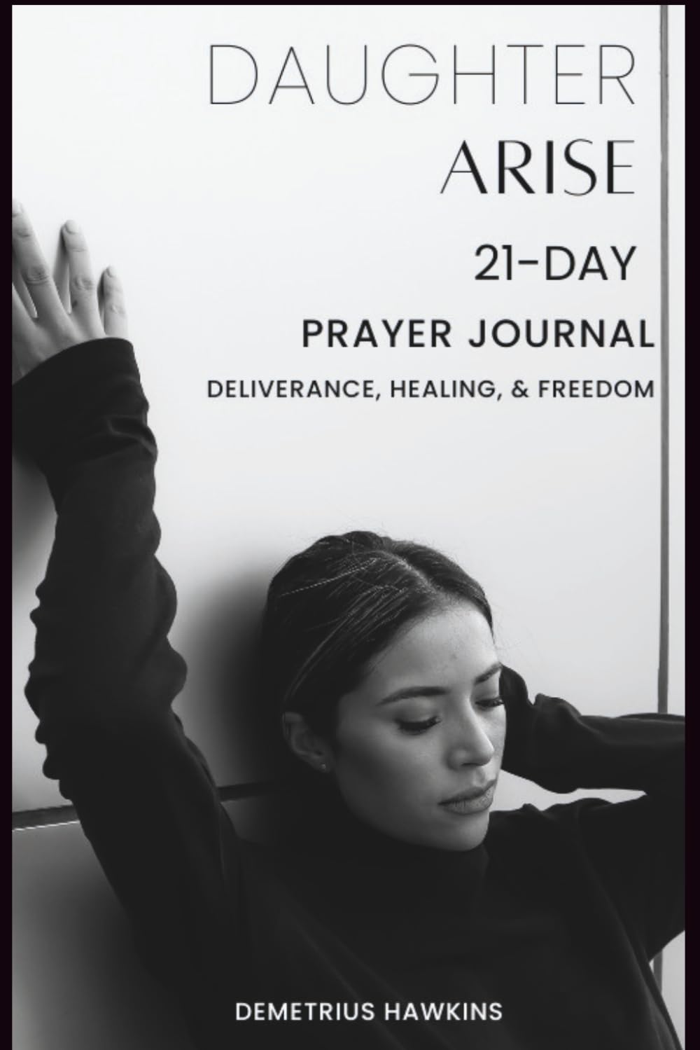Daughter Arise: 21-Day Prayer Journal of Deliverance, Healing, & Freedom