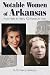 Notable Women of Arkansas: From Hattie to Hillary, 100 Names to Know