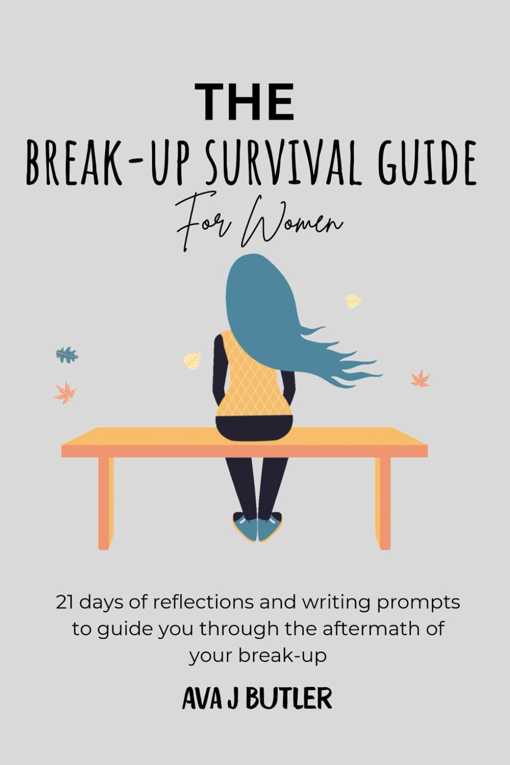 The Break-up Survival Guide For Women: 21 Days of reflections and writing prompts to guide you through the aftermath of your break-up