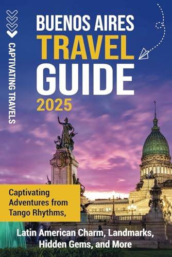 Buenos Aires Travel Guide: Captivating Adventures from Tango Rhythms, Latin American Charm, Landmarks, Hidden Gems, and More (Traveling the World)