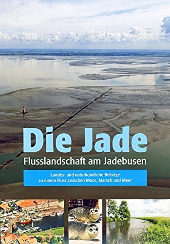 Die Jade: Flusslandschaft am Jadebusen. Landes- und naturkundliche Beiträge zu einem Fluss zwischen Die Jade: Flusslandschaft am Jadebusen. Landes- und naturkundliche Beiträge zu einem Fluss zwischen