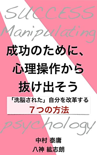 成功のために 心理操作から抜け出そう 洗脳された 自分を改革する7つの方法 中村泰庸 八神紘志朗 ライティング Kindleストア Amazon 成功のために 心理操作から抜け出そう 洗脳された 自分を改革する7つの方法 中村泰庸 八神紘志朗 ライティング Kindleストア Amazon