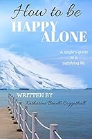 How to be Happy Alone: A single's guide to a satisfying life 1521928770 Book Cover