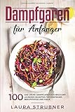  Dampfgaren für Anfänger: Das große Dampfgarer Kochbuch mit 100 leckeren Rezepten für Einsteiger, Berufstätige und Faule.