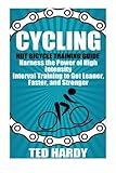 Cycling: Hiit Bicycle Training Guide Harness the Power of High Intensity Interval Training to Get Leaner, Faster, and Stonger (Cycling - The HIIT Guide to Improving Cardio, Speed, and Power)
