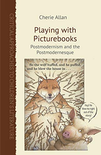 Playing with Picturebooks: Postmodernism and the Postmodernesque (Critical Approaches to Children's Literature)