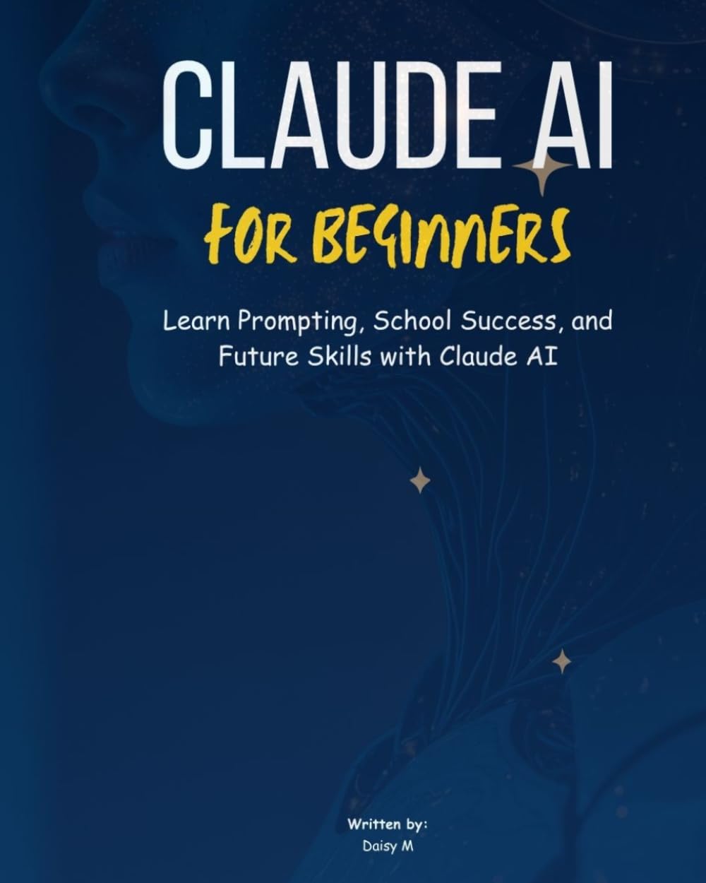 MASTER CLAUDE AI FOR BEGINNERS Learn Prompt Engineering, Study Smarter, Create Better Content, and Build Future-Ready AI Skills