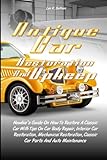 Antique Car Restoration And Upkeep: Newbie’s Guide On How To Restore A Classic Car With Tips On Car Body Repair, Interior Car Restoration, Mechanical ... Classic Car Parts And Auto Maintenance