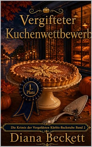 Vergifteter Kuchenwettbewerb: Ein gemütlicher Krimi aus der Vergoldeten Kürbis-Backstube (Die Krimis der Vergoldeten Kürbis-Backstube 2)