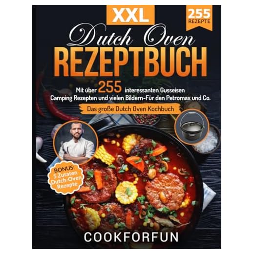 Dutch Oven Rezeptbuch XXL: Das größte Dutch Oven Kochbuch mit über 255 interessanten Gusseisen Camping Rezepten und vielen Bildern- Für den Petromax und Co. | BONUS: 5 Zutaten Dutch-Oven Rezepte