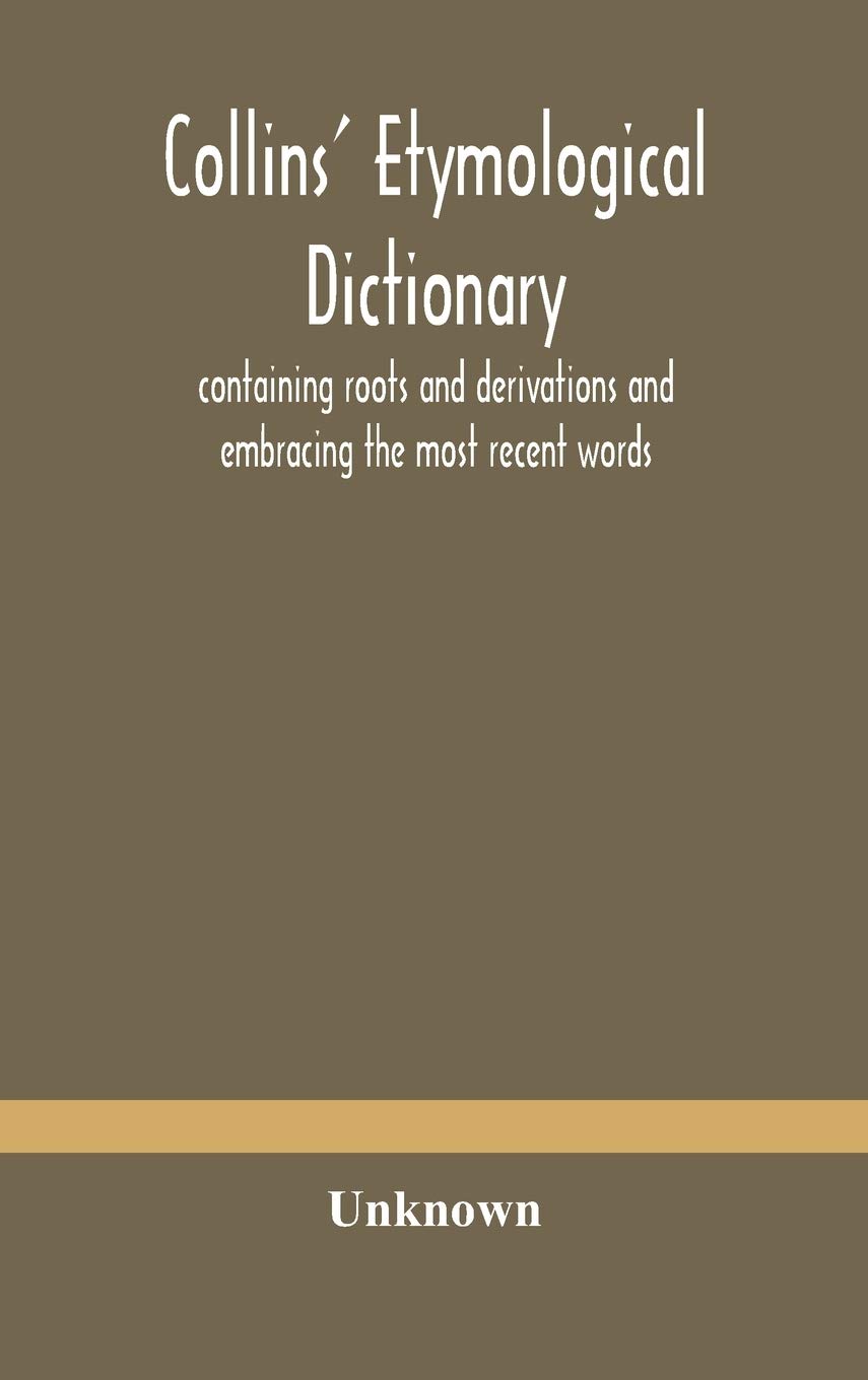 Collins' Etymological Dictionary, Containing Roots And Derivations And Embracing The Most Recent Words