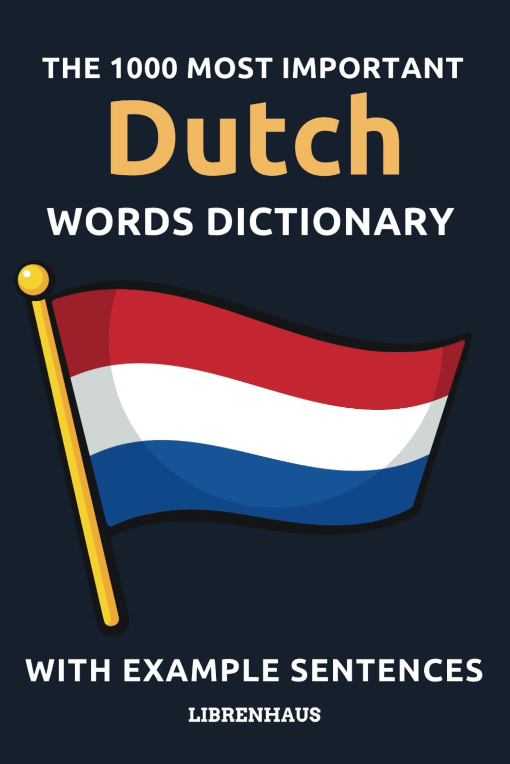 The 1000 Most Important Dutch Words Dictionary: Learn New Vocabulary With Example Sentences - Organized by Topics - For Beginners (A1/A2)