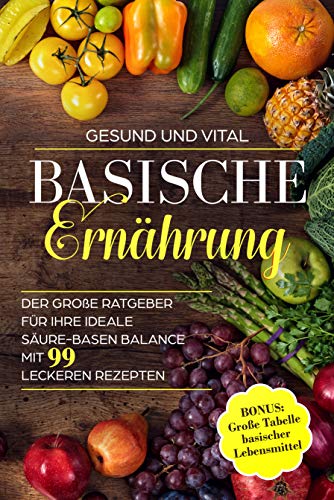 Basische Ernahrung Der Grosse Ratgeber Fur Ihre Ideale Saure Basen Balance Mit 99 Leckeren Rezepten Bonus Grosse Tabelle Basischer Lebensmittel Ebook Vital Gesund Und Amazon De Kindle Shop
