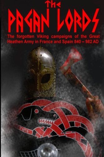 The Pagan Lords: The forgotten Viking campaigns of the Great Heathen Army in France and Spain 840 ? 982 AD (Vikings)