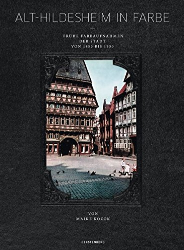 Alt-Hildesheim in Farbe: Frühe Farbaufnahmen der Stadt von 1850 bis 1950 Alt-Hildesheim in Farbe: Frühe Farbaufnahmen der Stadt von 1850 bis 1950