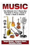 Music: The Ultimate 3 in 1 Music Box Set: Book 1: Piano + Book 2: Guitar + Book 3: Ukulele 1511617187 Book Cover