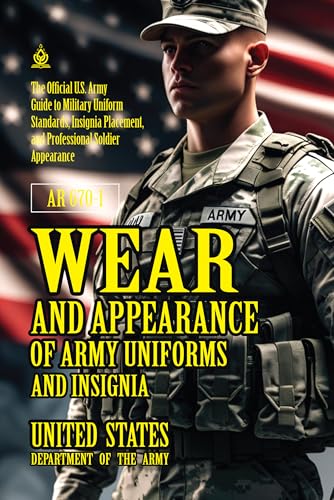 AR 670-1 Wear and Appearance of Army Uniforms and Insignia: [Annotated] Military Uniform Standards and Professional Soldier Appearance