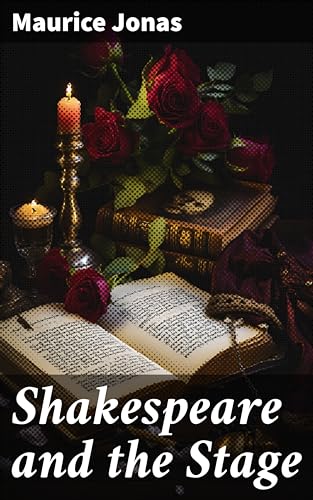 Shakespeare and the Stage: With a Complete List of Theatrical Terms Used by Shakespeare in His Plays and Poems