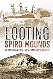 Looting Spiro Mounds: An American King Tuts Tomb