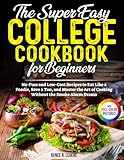 The Easy College Cookbook for Beginners: No-Fuss and Low-Cost Recipes to Eat Like a Foodie, Save a Ton, and Master the Art of Cooking Without the Smoke Alarm Drama | Full Color Edition