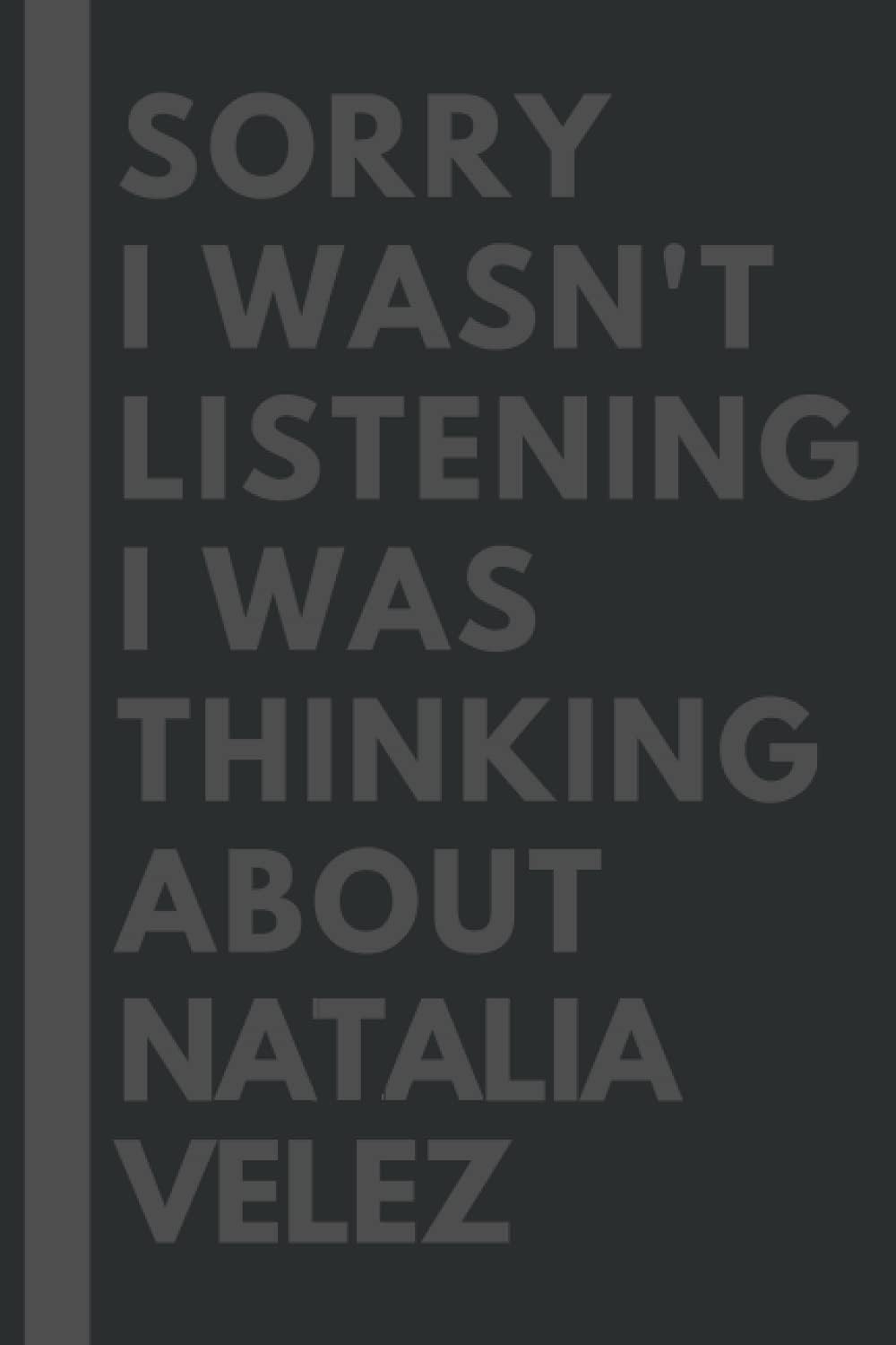 Sorry I wasn't listening I was thinking about Natalia Velez: Lined Journal Notebook Birthday Gift for Natalia Velez Lovers: (Composition Book Journal) (6x 9 inches)
